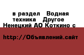  в раздел : Водная техника » Другое . Ненецкий АО,Коткино с.